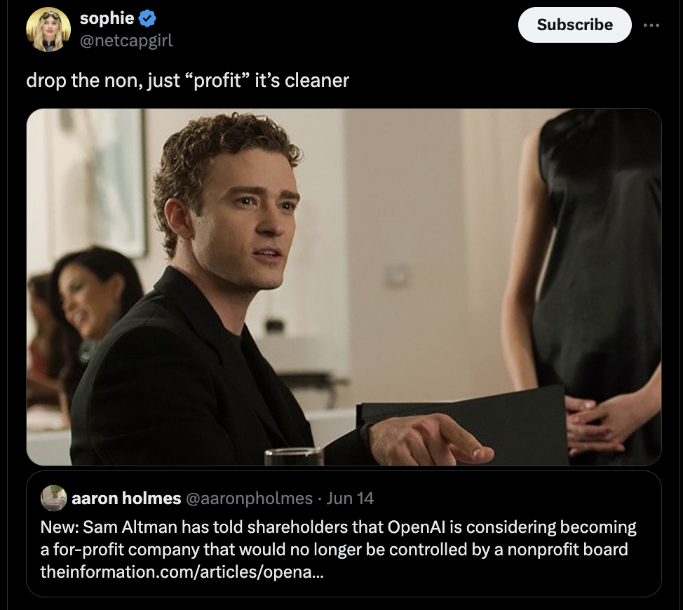 social network justin timberlake - sophie drop the non, just "profit" it's cleaner Subscribe aaron holmes Jun 14 New Sam Altman has told holders that OpenAl is considering becoming a forprofit company that would no longer be controlled by a nonprofit boar